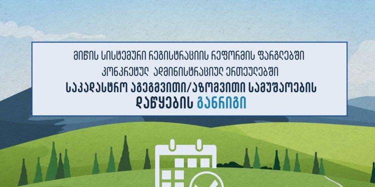 როდის დაიწყება გურიის სოფლებში მიწის საკადასტრო აგეგმვითი/აზომვითი სამუშაოები – განრიგი საქართველოს სოფლების მიხედვით